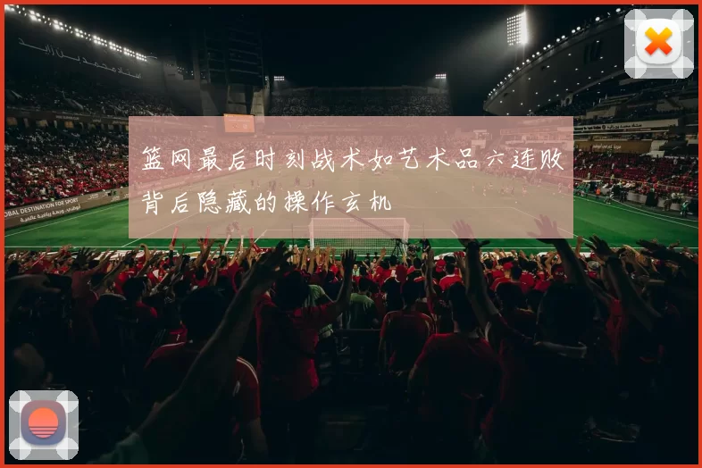 篮网最后时刻战术如艺术品六连败背后隐藏的操作玄机