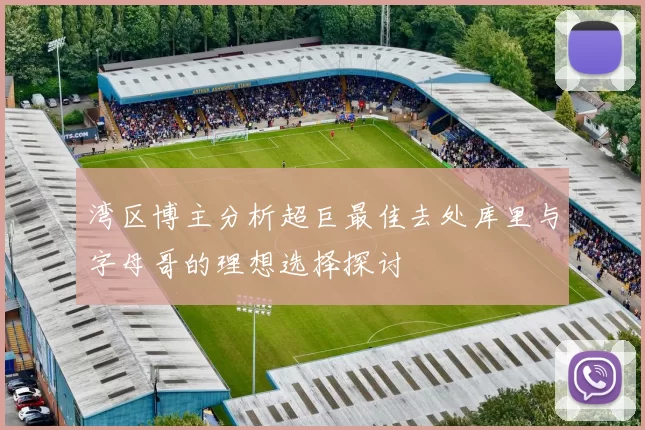 湾区博主分析超巨最佳去处库里与字母哥的理想选择探讨