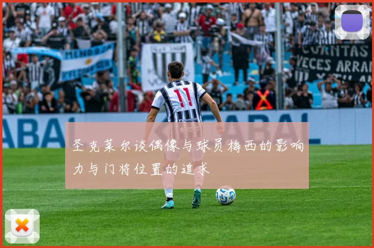 圣克莱尔谈偶像与球员梅西的影响力与门将位置的追求