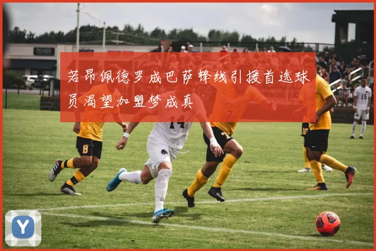 若昂佩德罗成巴萨锋线引援首选球员渴望加盟梦成真