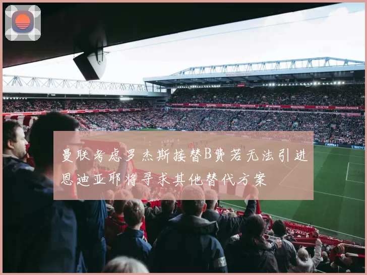 曼联考虑罗杰斯接替B费若无法引进恩迪亚耶将寻求其他替代方案