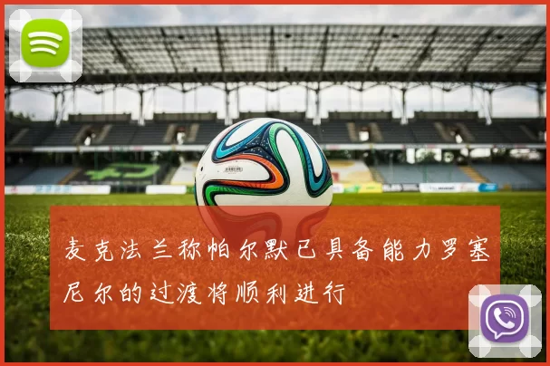 麦克法兰称帕尔默已具备能力罗塞尼尔的过渡将顺利进行