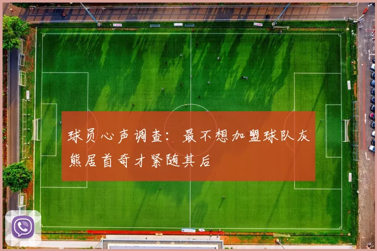 球员心声调查：最不想加盟球队灰熊居首奇才紧随其后