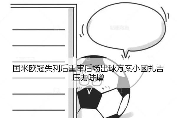 国米欧冠失利后重审后场出球方案小因扎吉压力陡增