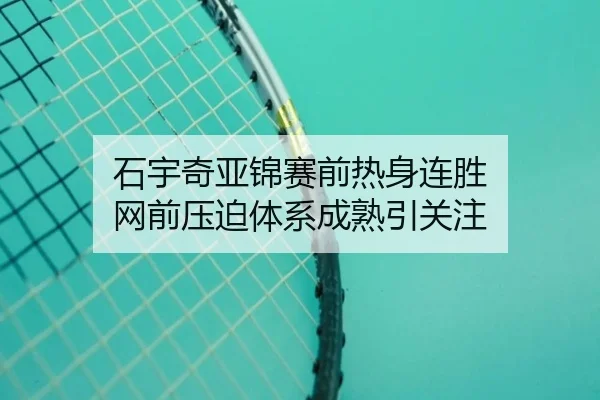 石宇奇亚锦赛前热身连胜 网前压迫体系成熟引关注 | HTHSPORTS